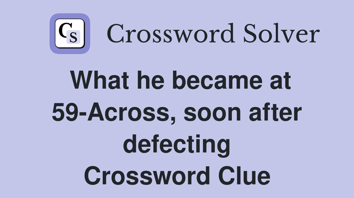 What he became at 59Across, soon after defecting Crossword Clue